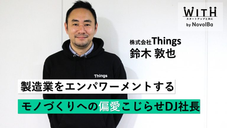 Vol.49 株式会社Things ・代表取締役CEO 鈴木 敦也さん